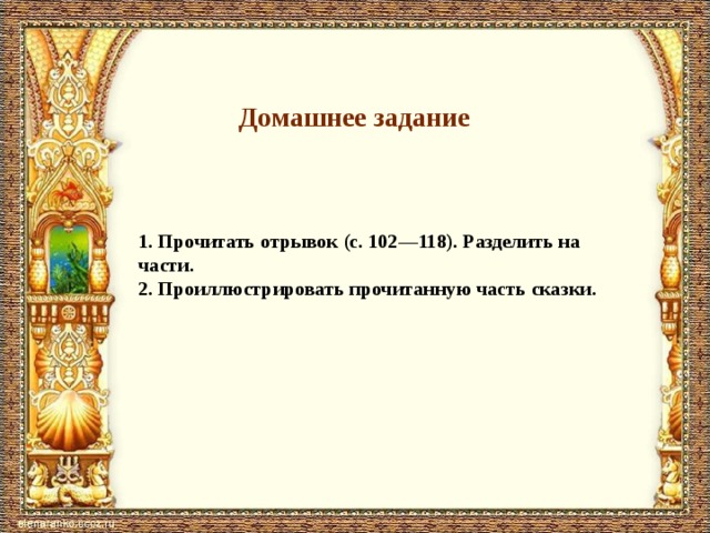 Домашнее задание 1. Прочитать отрывок (с. 102—118). Разделить на части. 2. Проил­люстрировать прочитанную часть сказки. 