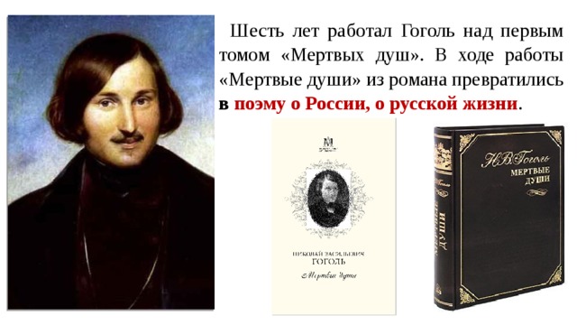 Шесть лет работал Гоголь над первым томом «Мертвых душ». В ходе работы «Мертвые души» из романа превратились в поэму о России, о русской жизни . 