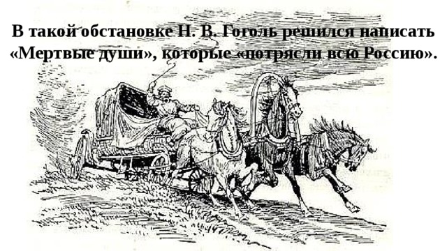 В такой обстановке Н. В. Гоголь решился написать «Мертвые души», которые «потрясли всю Россию».   