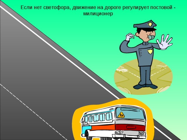 Если нет светофора, движение на дороге регулирует постовой - милиционер 