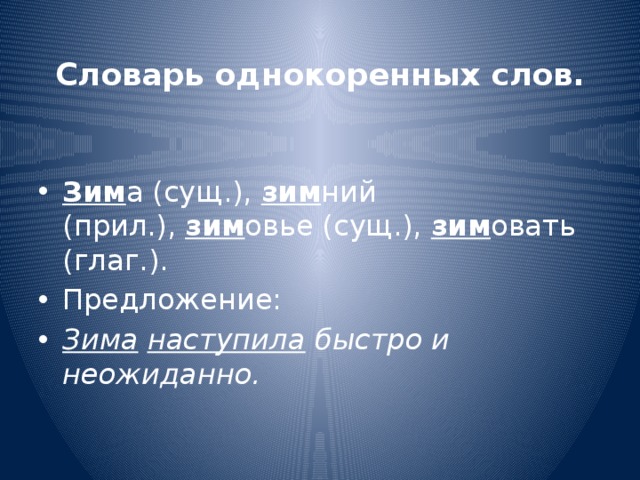 Словарь однокоренных слов.    Зим а (сущ.),  зим ний (прил.),  зим овье (сущ.),  зим овать (глаг.). Предложение: Зима   наступила  быстро и неожиданно. 