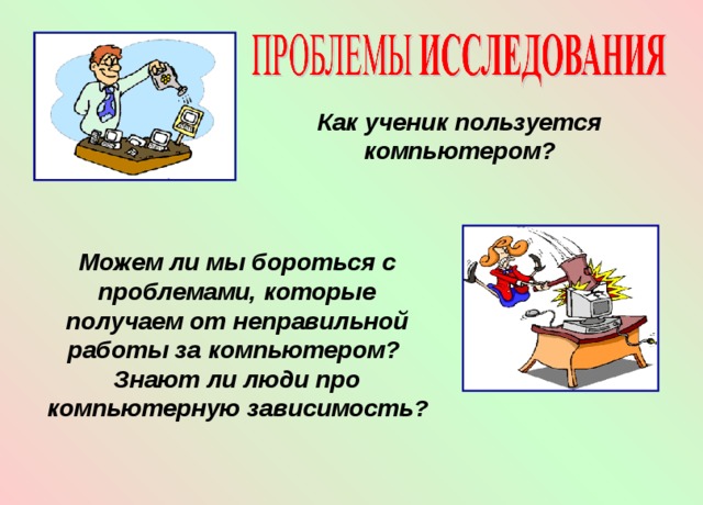 Как ученик пользуется компьютером? Можем ли мы бороться с проблемами, которые получаем от неправильной работы за компьютером? Знают ли люди про компьютерную зависимость ?   