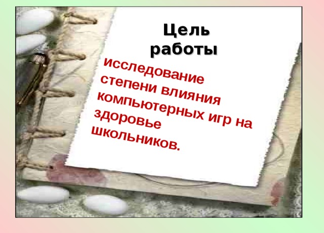 исследование степени влияния компьютерных игр на здоровье школьников.   Цель работы 