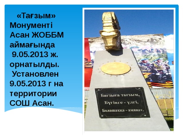   «Тағзым»  Монументі Асан ЖОББМ аймағында  9.05.2013 ж. орнатылды.  Установлен 9.05.2013 г на территории СОШ Асан. 