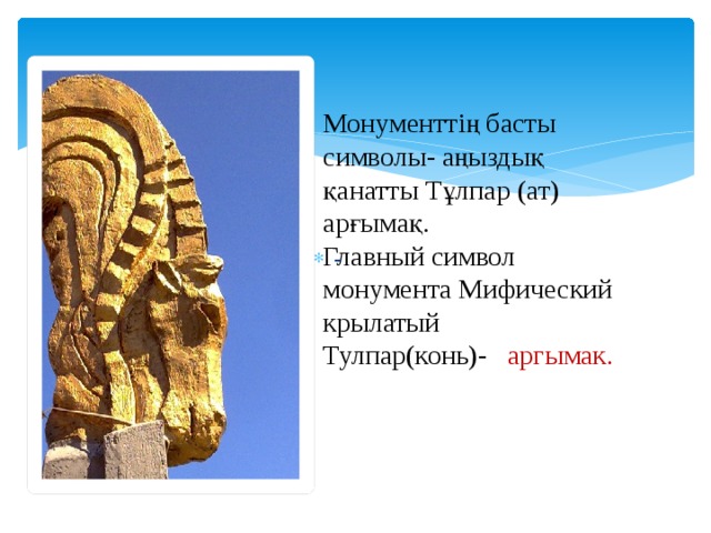 Монументтің басты символы- аңыздық қанатты Тұлпар (ат) арғымақ. Главный символ монумента Мифический крылатый Тулпар(конь)- аргымак. - 