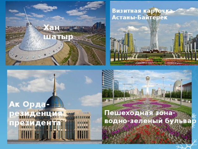 Визитная карточка Астаны-Байтерек Хан шатыр Ак Орда- резиденция президента Пешеходная зона- водно-зеленый бульвар 