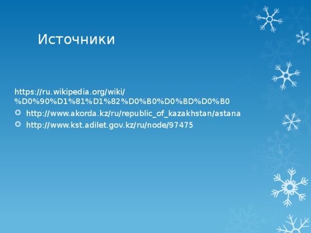 Источники https://ru.wikipedia.org/wiki/%D0%90%D1%81%D1%82%D0%B0%D0%BD%D0%B0 http://www.akorda.kz/ru/republic_of_kazakhstan/astana http://www.kst.adilet.gov.kz/ru/node/97475 