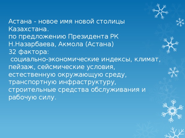  Астана - новое имя новой столицы Казахстана.  по предложению Президента РК Н.Назарбаева, Акмола (Астана)  32 фактора:  социально-экономические индексы, климат, пейзаж, сейсмические условия, естественную окружающую среду, транспортную инфраструктуру, строительные средства обслуживания и рабочую силу.    