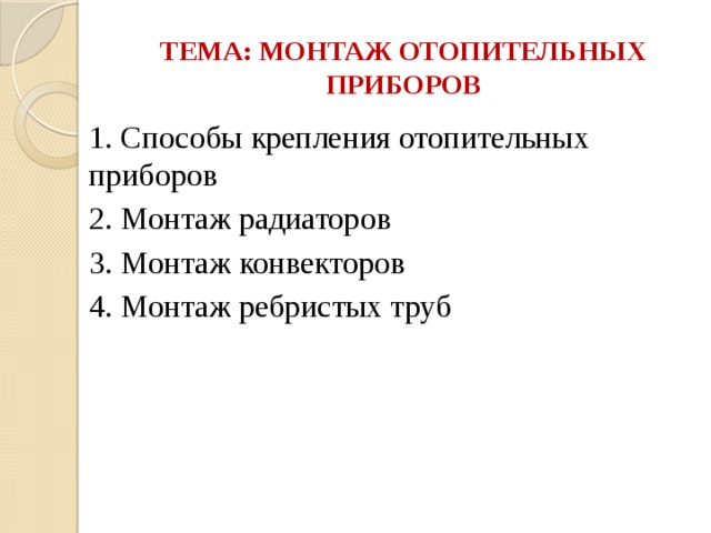 ТЕМА: МОНТАЖ ОТОПИТЕЛЬНЫХ ПРИБОРОВ 1. Способы крепления отопительных приборов 2. Монтаж радиаторов 3. Монтаж конвекторов 4. Монтаж ребристых труб 