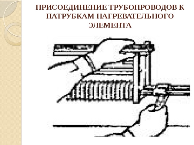 ПРИСОЕДИНЕНИЕ ТРУБОПРОВОДОВ К ПАТРУБКАМ НАГРЕВАТЕЛЬНОГО ЭЛЕМЕНТА   