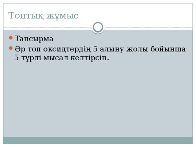 Топтық жұмыс Тапсырма Әр топ оксидтердің 5 алыну жолы бойынша 5 түрлі мысал келтірсін. 