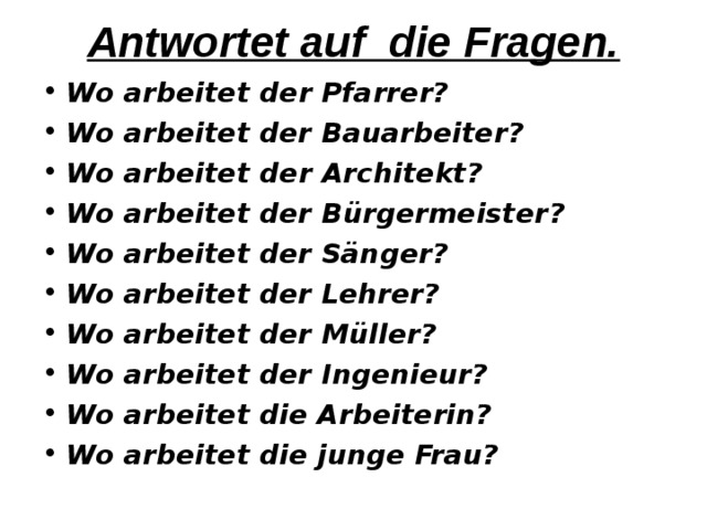 Antwortet auf die Fragen.   Wo arbeitet de r Pfarrer? Wo arbeitet der Bauarbeiter? Wo arbeitet der Architekt? Wo arbeitet der Bürgermeister ? Wo arbeitet der Sänger? Wo arbeitet der Lehrer? Wo arbeitet der Müller? Wo arbeitet der Ingenieur? Wo arbeitet die Arbeiterin? Wo arbeitet die junge Frau?  