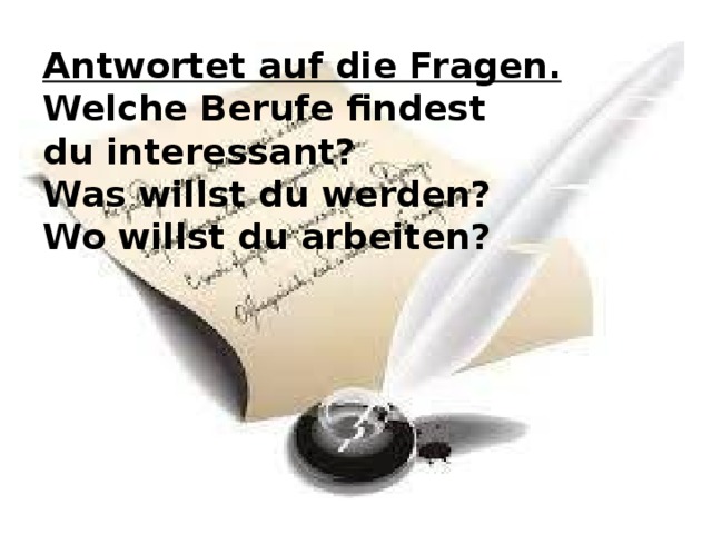 Antwortet auf die Fragen.  Welche Berufe findest  du interessant ?  Was willst du werden ?  Wo willst du arbeiten ?   