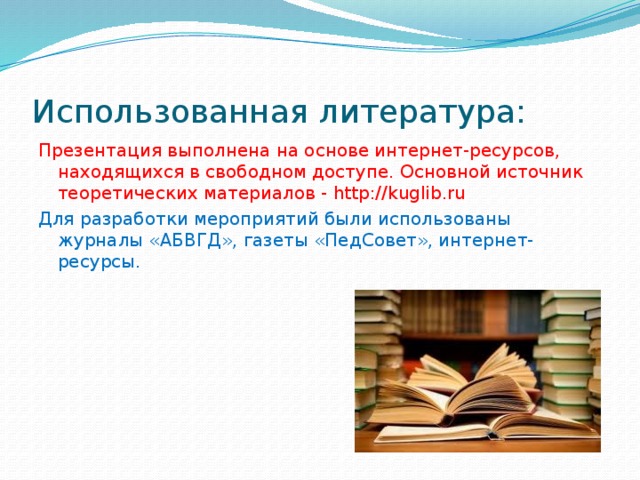 Использованная литература: Презентация выполнена на основе интернет-ресурсов, находящихся в свободном доступе. Основной источник теоретических материалов - http://kuglib.ru Для разработки мероприятий были использованы журналы «АБВГД», газеты «ПедСовет», интернет-ресурсы. 