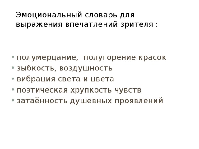 Эмоциональный словарь для выражения впечатлений зрителя : полумерцание, полугорение красок зыбкость, воздушность вибрация света и цвета поэтическая хрупкость чувств затаённость душевных проявлений 