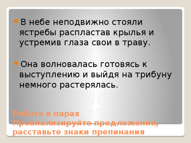 В небе неподвижно стояли ястребы распластав крылья и устремив глаза свои в траву. Она волновалась готовясь к выступлению и выйдя на трибуну немного растерялась. Работа в парах  Проанализируйте предложения, расставьте знаки препинания 