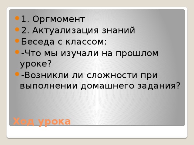 1. Оргмомент 2. Актуализация знаний Беседа с классом: -Что мы изучали на прошлом уроке? -Возникли ли сложности при выполнении домашнего задания? Ход урока 