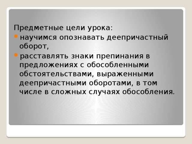 Предметные цели урока: научимся опознавать деепричастный оборот, расставлять знаки препинания в предложениях с обособленными обстоятельствами, выраженными деепричастными оборотами, в том числе в сложных случаях обособления. 