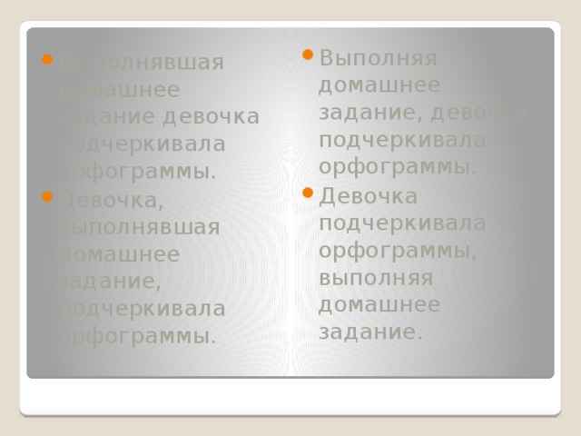 Выполняя домашнее задание, девочка подчеркивала орфограммы. Девочка подчеркивала орфограммы, выполняя домашнее задание. Выполнявшая домашнее задание девочка подчеркивала орфограммы. Девочка, выполнявшая домашнее задание, подчеркивала орфограммы.   