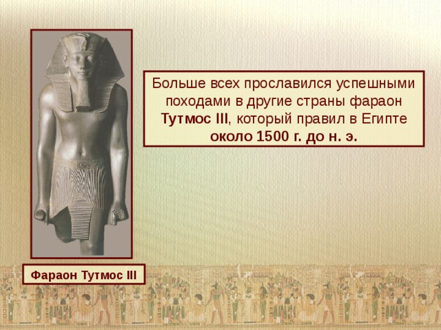 Больше всех прославился успешными походами в другие страны фараон Тутмос III , который правил в Египте около 1500 г. до н. э. Фараон Тутмос III 