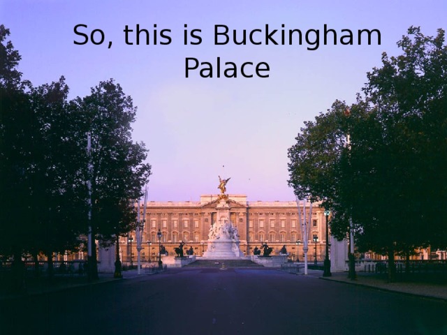 So, this is Buckingham Palace 