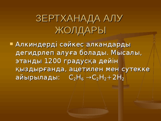 ЗЕРТХАНАДА АЛУ  ЖОЛДАРЫ Алкиндерді сәйкес алкандарды дегидрлеп алуға болады. Мысалы, этанды 1200 градусқа дейін қыздырғанда, ацетилен мен сутекке айырылады: C 2 H 6 →C 2 H 2 +2H 2  