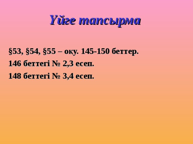 Үйге тапсырма  §53, §54, §55 – оқу. 145-150 беттер. 146 беттегі № 2,3 есеп. 148 беттегі № 3,4 есеп. 