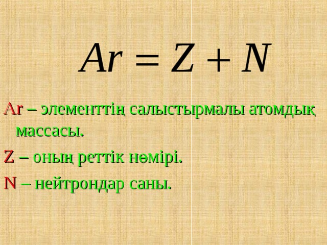 Ar  – элементтің салыстырмалы атомдық массасы. Z  – оның реттік н өмірі. N  – нейтрондар саны. 