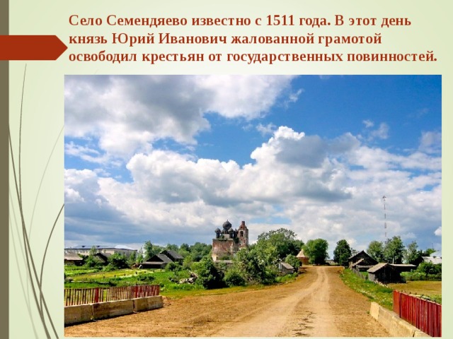 . Село Семендяево известно с 1511 года. В этот день князь Юрий Иванович жалованной грамотой освободил крестьян от государственных повинностей. 