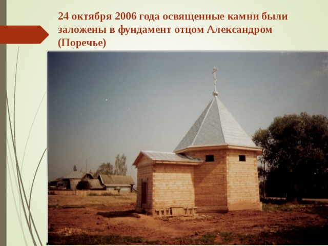 24 октября 2006 года освященные камни были заложены в фундамент отцом Александром (Поречье) 