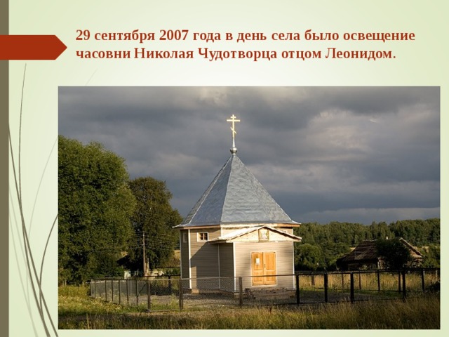 29 сентября 2007 года в день села было освещение часовни Николая Чудотворца отцом Леонидом . 