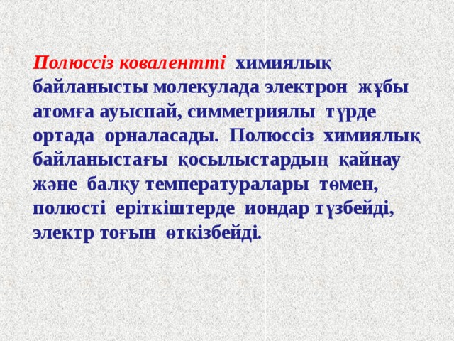 Полюссіз ковалентті химиялық байланысты молекулада электрон жұбы атомға ауыспай, симметриялы түрде ортада орналасады. Полюссіз химиялық байланыстағы қосылыстардың қайнау және балқу температуралары төмен, полюсті еріткіштерде иондар түзбейді, электр тоғын өткізбейді. 