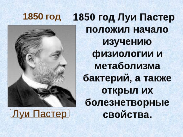1850 год Луи Пастер положил начало изучению физиологии и метаболизма бактерий, а также открыл их болезнетворные свойства. 1850 год Луи Пастер 