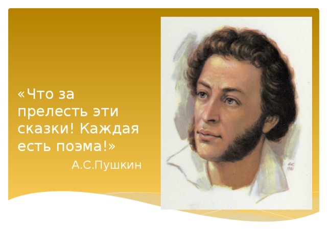   «Что за прелесть эти сказки! Каждая есть поэма!»  А.С.Пушкин 