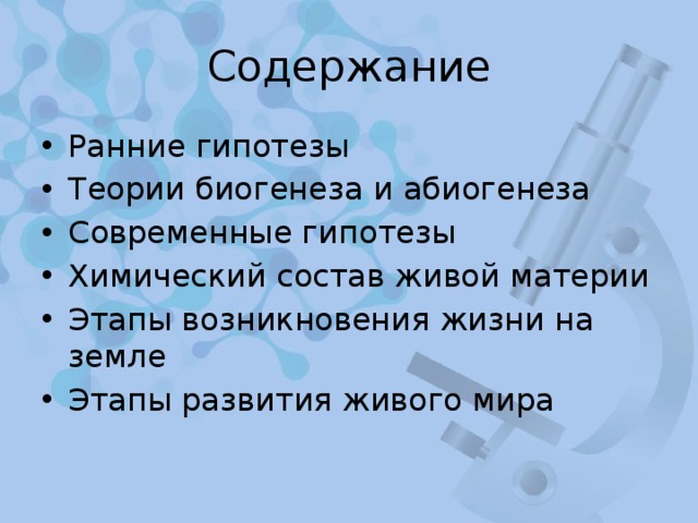 Содержание Ранние гипотезы Теории биогенеза и абиогенеза Современные гипотезы Химический состав живой материи Этапы возникновения жизни на земле Этапы развития живого мира 