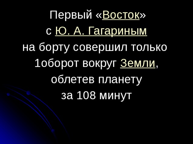   Первый « Восток »   с  Ю. А. Гагариным   на борту совершил только  1оборот вокруг  Земли ,   облетев планету  за 108 минут 