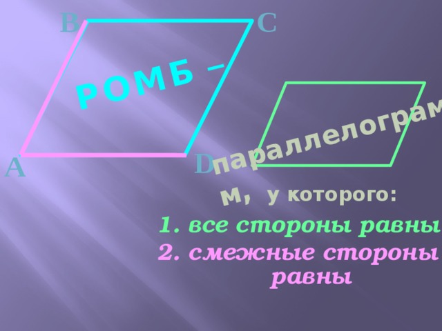 В С _  РОМБ  параллелограмм,  D А у которого: 1. все стороны равны 2. смежные стороны равны 