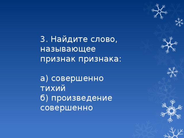 3. Найдите слово, называющее признак признака: а) совершенно тихий б) произведение совершенно 