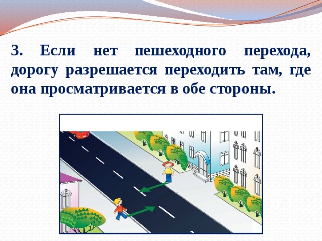 3. Если нет пешеходного перехода, дорогу разрешается переходить там, где она просматривается в обе стороны.