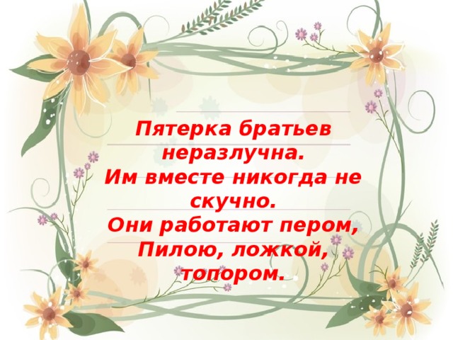 Пятерка братьев неразлучна. Им вместе никогда не скучно. Они работают пером, Пилою, ложкой, топором. 