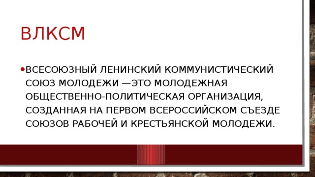 ВЛКСМ Всесоюзный Ленинский коммунистический союз молодежи —это молодежная общественно-политическая организация, созданная на первом Всероссийском съезде союзов рабочей и крестьянской молодежи. 