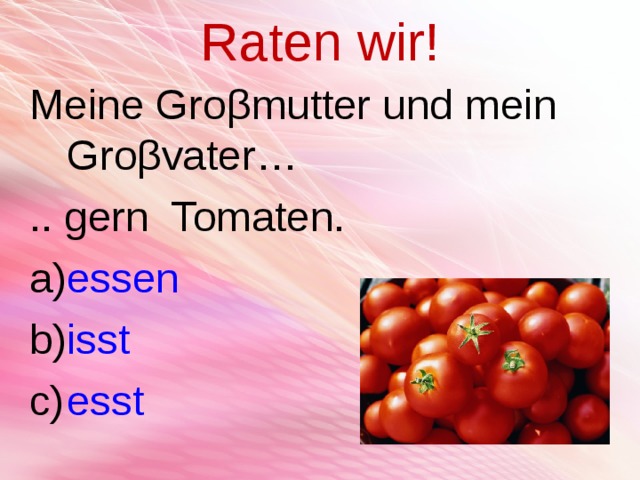 Raten wir! Meine Gro β mutter und mein Gro β vater… .. gern Tomaten. essen isst esst  