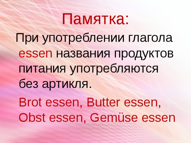 Памятка:  При употреблении глагола essen  названия продуктов питания употребляются без артикля.  Brot essen, Butter essen, Obst essen, Gemüse essen 
