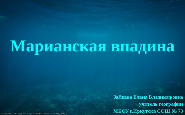 Марианская впадина Зайцева Елена Владимировна учитель географии МБОУ г.Иркутска СОШ № 73 