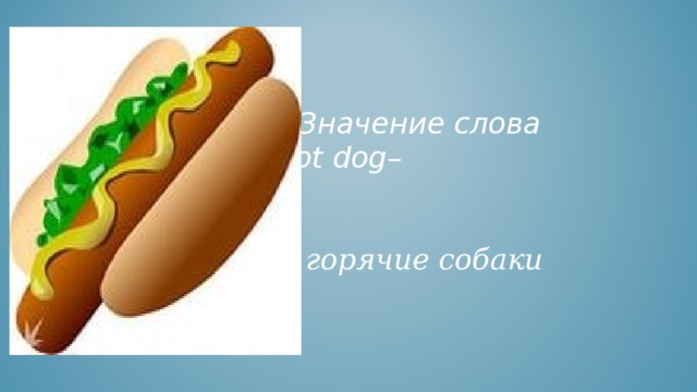  Значение слова Hot dog– горячие собаки 