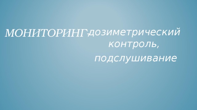 дозиметрический контроль,  подслушивание МОНИТОРИНГ- 