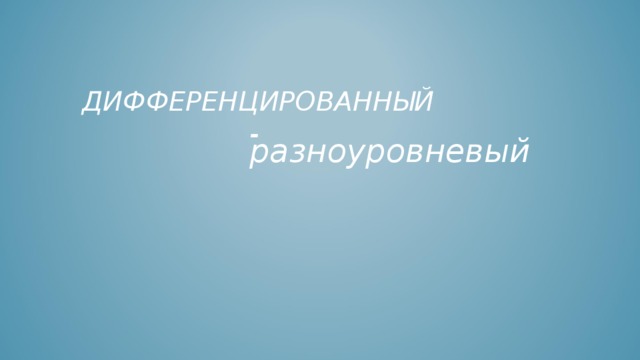  разноуровневый ДИФФЕРЕНЦИРОВАННЫЙ - 