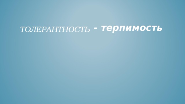 - терпимость ТОЛЕРАНТНОСТЬ 
