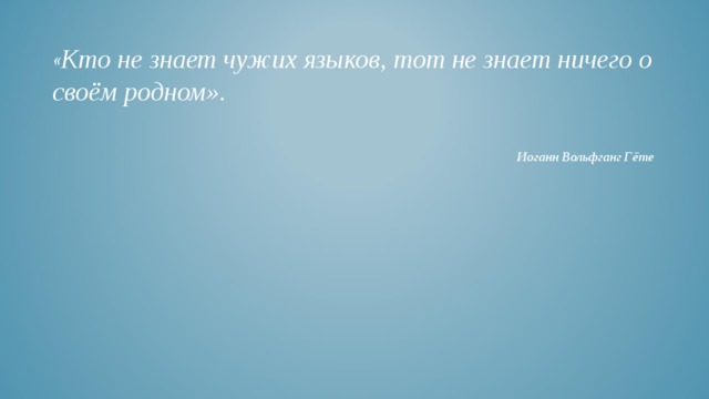 « Кто не знает чужих языков, тот не знает ничего о своём родном». Иоганн Вольфганг Гёте 