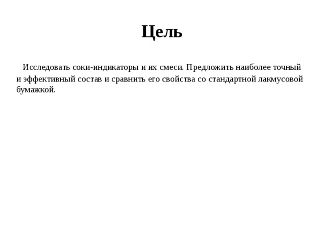 Цель  Исследовать соки-индикаторы и их смеси. Предложить наиболее точный и эффективный состав и сравнить его свойства со стандартной лакмусовой бумажкой. 